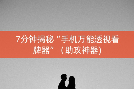 7分钟揭秘“手机万能透视看牌器”（助攻神器)
