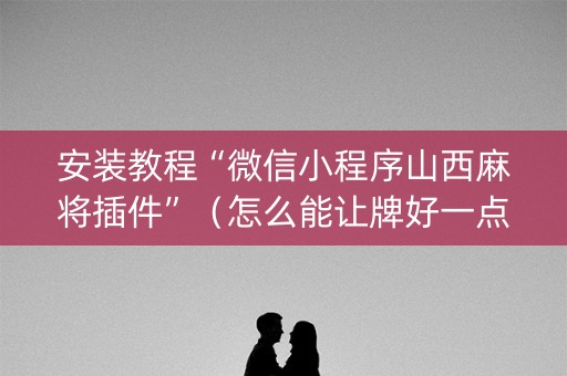 安装教程“微信小程序山西麻将插件”（怎么能让牌好一点)