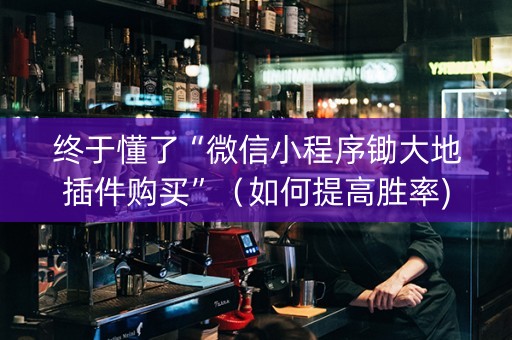 终于懂了“微信小程序锄大地插件购买”（如何提高胜率)