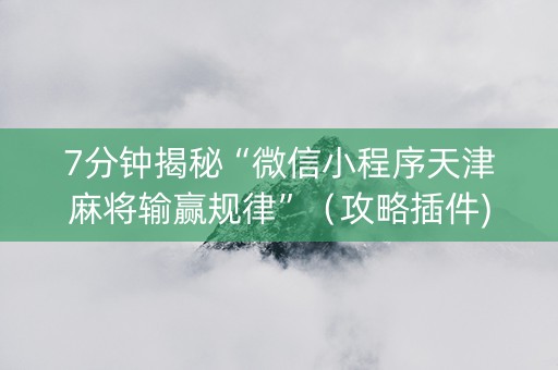 7分钟揭秘“微信小程序天津麻将输赢规律”（攻略插件)