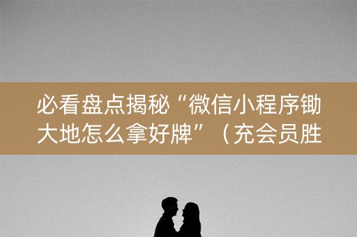 必看盘点揭秘“微信小程序锄大地怎么拿好牌”（充会员胜率高)