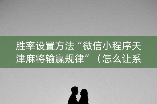 胜率设置方法“微信小程序天津麻将输赢规律”（怎么让系统给自己好牌)