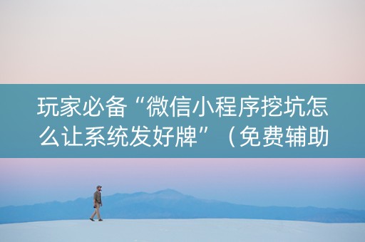 玩家必备“微信小程序挖坑怎么让系统发好牌”（免费辅助)