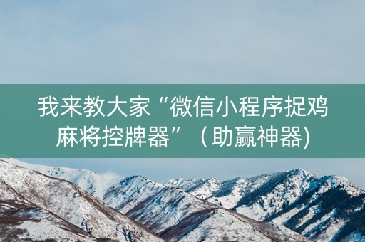 我来教大家“微信小程序捉鸡麻将控牌器”（助赢神器)