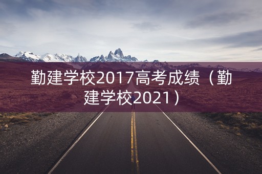 勤建学校2017高考成绩（勤建学校2021）