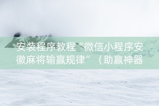 安装程序教程“微信小程序安徽麻将输赢规律”（助赢神器购买)
