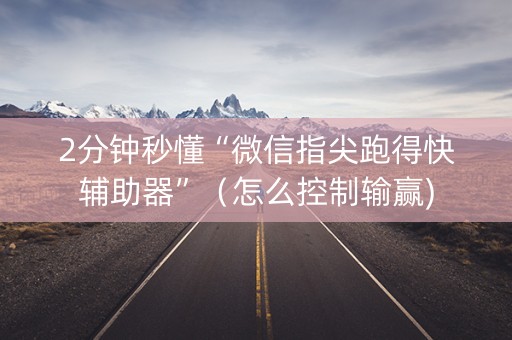 2分钟秒懂“微信指尖跑得快辅助器”（怎么控制输赢)