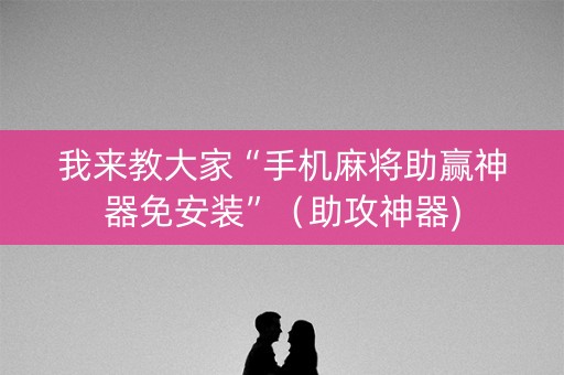 我来教大家“手机麻将助赢神器免安装”（助攻神器)