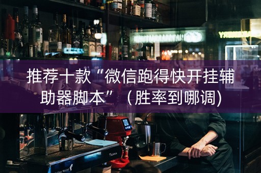 推荐十款“微信跑得快开挂辅助器脚本”（胜率到哪调)
