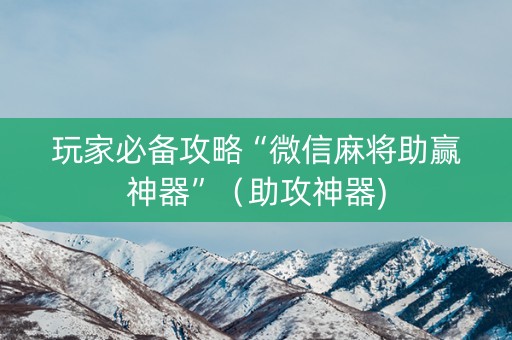 玩家必备攻略“微信麻将助赢神器”（助攻神器)