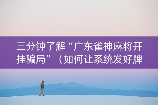 三分钟了解“广东雀神麻将开挂骗局”（如何让系统发好牌)