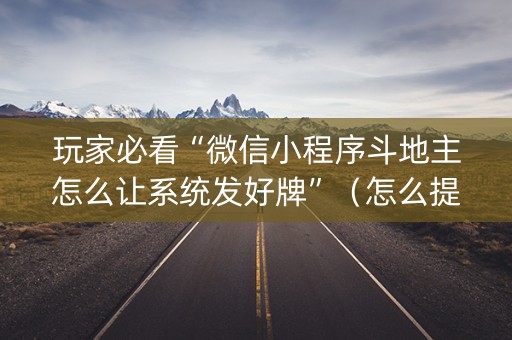 玩家必看“微信小程序斗地主怎么让系统发好牌”（怎么提高胜率)