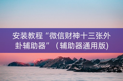 安装教程“微信财神十三张外卦辅助器”（辅助器通用版)