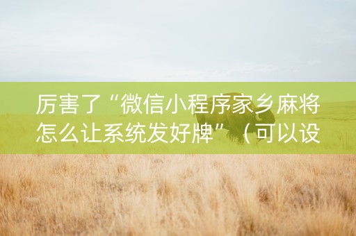 厉害了“微信小程序家乡麻将怎么让系统发好牌”（可以设置输赢吗)