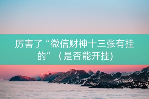 厉害了“微信财神十三张有挂的”（是否能开挂)