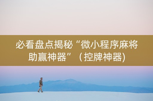必看盘点揭秘“微小程序麻将助赢神器”（控牌神器)