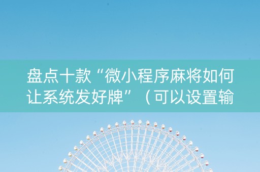 盘点十款“微小程序麻将如何让系统发好牌”（可以设置输赢吗)