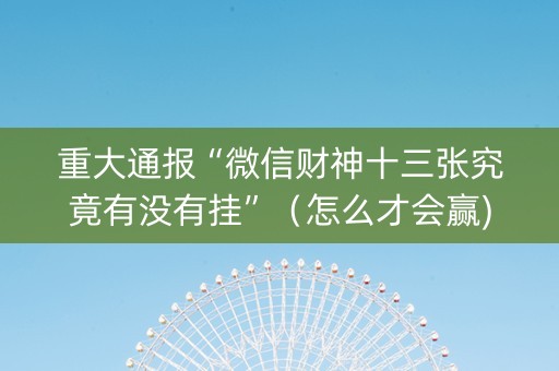 重大通报“微信财神十三张究竟有没有挂”（怎么才会赢)