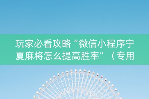 玩家必看攻略“微信小程序宁夏麻将怎么提高胜率”（专用神器下载)