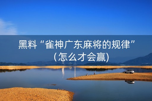 黑料“雀神广东麻将的规律”（怎么才会赢)