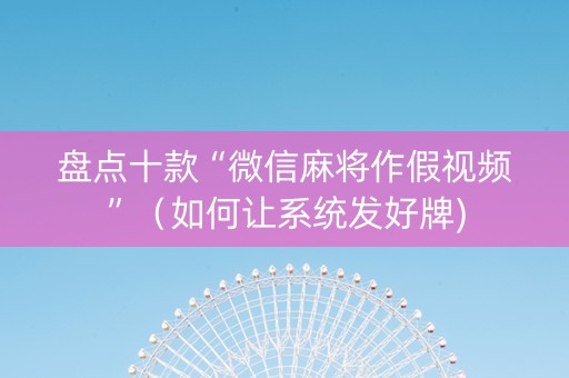 盘点十款“微信麻将作假视频”（如何让系统发好牌)