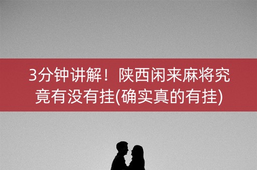 3分钟讲解！陕西闲来麻将究竟有没有挂(确实真的有挂)