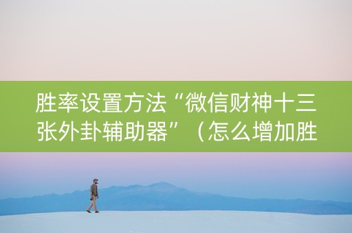 胜率设置方法“微信财神十三张外卦辅助器”（怎么增加胜率)