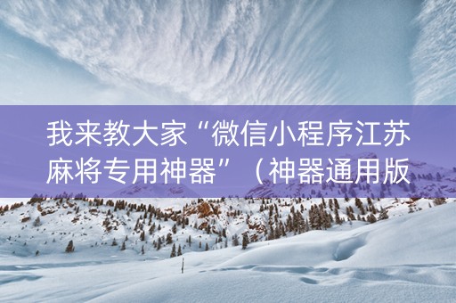 我来教大家“微信小程序江苏麻将专用神器”（神器通用版)