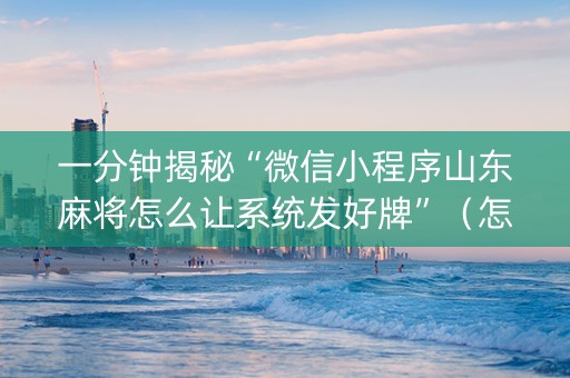 一分钟揭秘“微信小程序山东麻将怎么让系统发好牌”（怎么设置能有好牌)