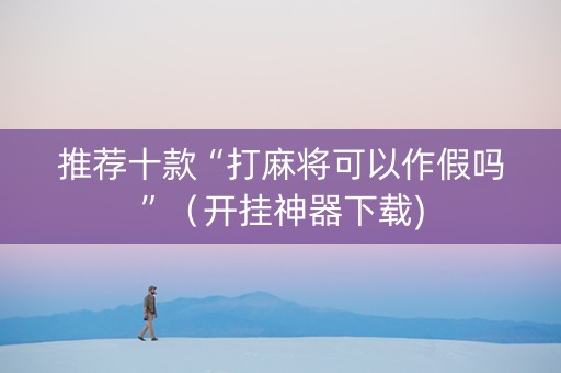 推荐十款“打麻将可以作假吗”（开挂神器下载)