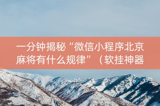 一分钟揭秘“微信小程序北京麻将有什么规律”(软挂神器) 一分钟揭秘“微信小程序北京麻将有什么规律”(软挂神器)
