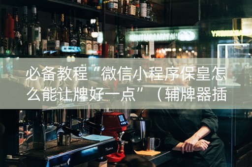 必备教程“微信小程序保皇怎么能让牌好一点”（辅牌器插件购买)