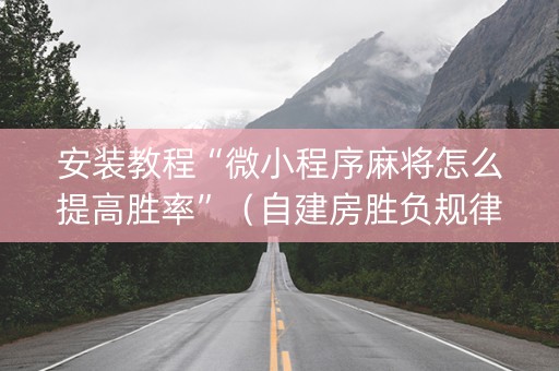 安装教程“微小程序麻将怎么提高胜率”（自建房胜负规律)