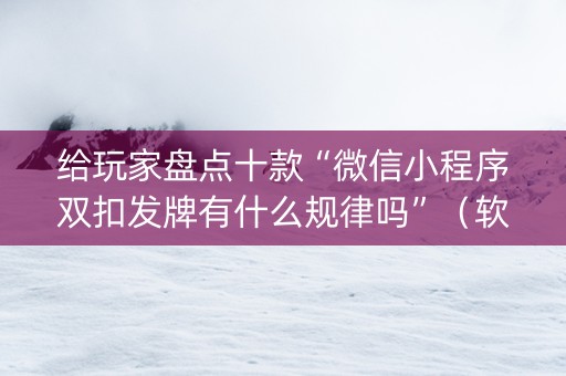 给玩家盘点十款“微信小程序双扣发牌有什么规律吗”（软挂神器)