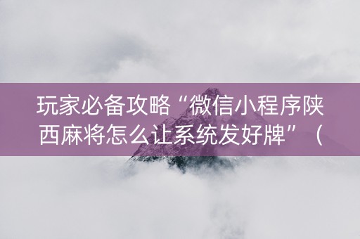 玩家必备攻略“微信小程序陕西麻将怎么让系统发好牌”（怎么让系统给你发好牌)