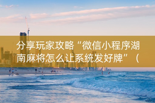 分享玩家攻略“微信小程序湖南麻将怎么让系统发好牌”（辅牌器插件购买)