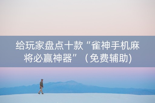 给玩家盘点十款“雀神手机麻将必赢神器”（免费辅助)
