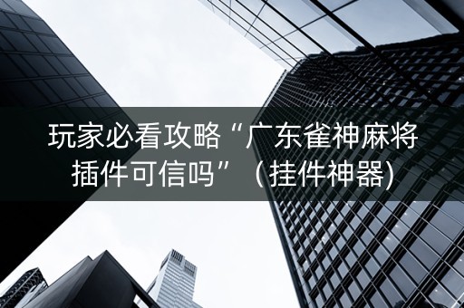 玩家必看攻略“广东雀神麻将插件可信吗”（挂件神器)