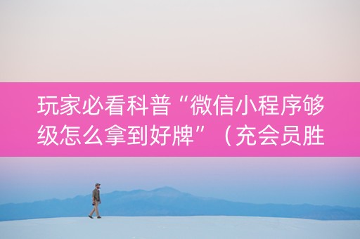 玩家必看科普“微信小程序够级怎么拿到好牌”（充会员胜率高)