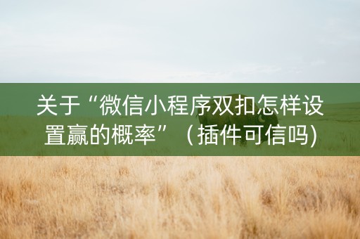 关于“微信小程序双扣怎样设置赢的概率”（插件可信吗)