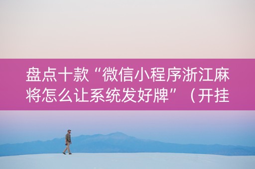 盘点十款“微信小程序浙江麻将怎么让系统发好牌”（开挂辅助器插件)
