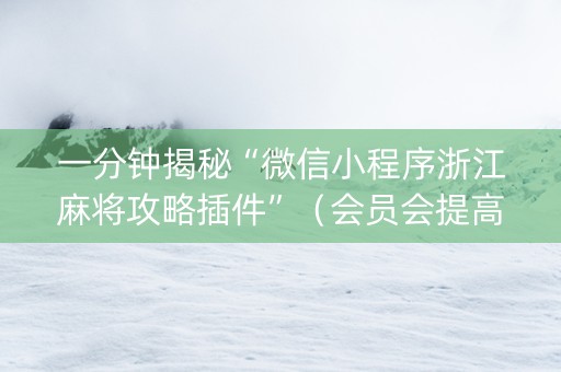 一分钟揭秘“微信小程序浙江麻将攻略插件”（会员会提高胜率吗)