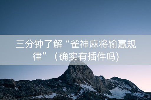 三分钟了解“雀神麻将输赢规律”（确实有插件吗)