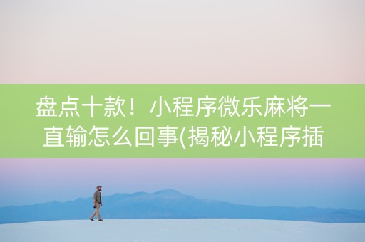 盘点十款！小程序微乐麻将一直输怎么回事(揭秘小程序插件免费)
