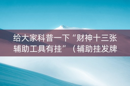 给大家科普一下“财神十三张辅助工具有挂”（辅助挂发牌规律)