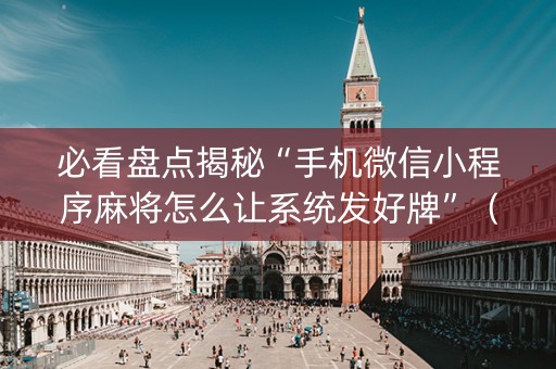 必看盘点揭秘“手机微信小程序麻将怎么让系统发好牌”（开挂辅助器脚本)