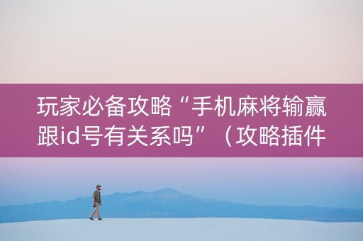 玩家必备攻略“手机麻将输赢跟id号有关系吗”（攻略插件)