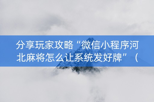 分享玩家攻略“微信小程序河北麻将怎么让系统发好牌”（开挂神器下载)