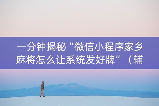 一分钟揭秘“微信小程序家乡麻将怎么让系统发好牌”（辅助器通用版)