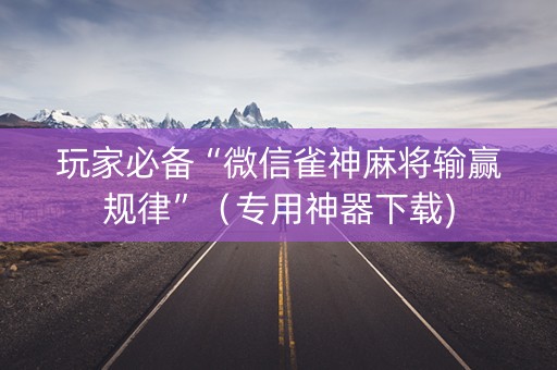 玩家必备“微信雀神麻将输赢规律”（专用神器下载)